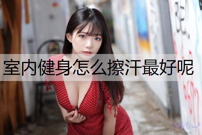 <strong>室內健身怎么擦汗最好呢</strong>