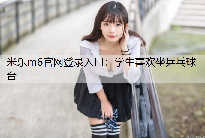米樂m6官網登錄入口：學生喜歡坐乒乓球臺