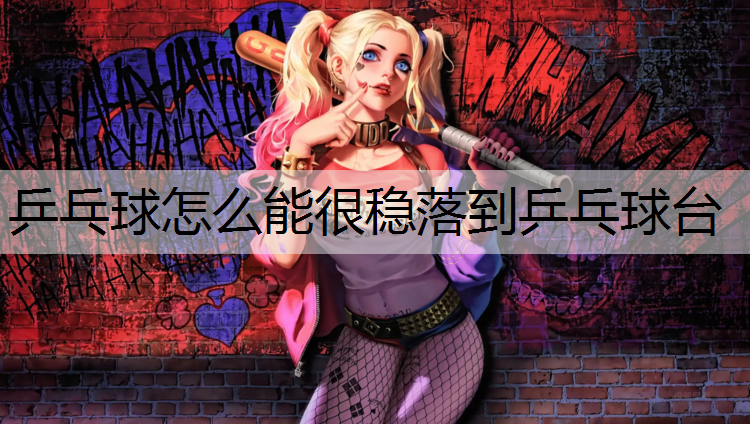 乒乓球怎么能很穩落到乒乓球臺